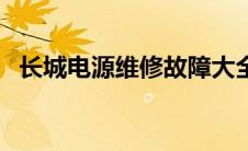 长城电源维修故障大全（长城电源怎么样）