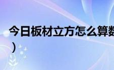 今日板材立方怎么算数量（板材立方怎么计算）