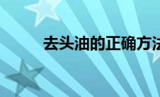 去头油的正确方法（怎么去头油）