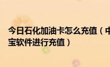 今日石化加油卡怎么充值（中石化加油卡如何通过手机支付宝软件进行充值）