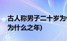 古人称男子二十岁为什么(古人称男子二十岁为什么之年)