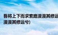 吾将上下而求索路漫漫其修远兮什么意思(吾将上下而求索路漫漫其修远兮)