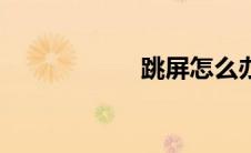 跳屏怎么办（跳屏）