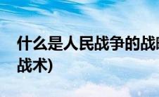 什么是人民战争的战略战术(人民战争的战略战术)