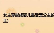 女主穿越成婴儿最受宠公主的小说(女主穿越成婴儿最受宠公主)