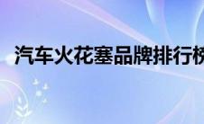 汽车火花塞品牌排行榜(火花塞品牌排行榜)