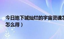 今日地下城灿烂的宇宙灵魂怎么获得（dnf灿烂的宇宙灵魂怎么得）