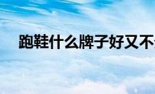 跑鞋什么牌子好又不贵(跑鞋什么牌子好)