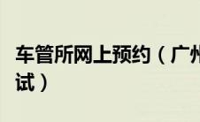 车管所网上预约（广州车管所网上预约驾照考试）