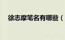 徐志摩笔名有哪些（大家知道有哪些呢）
