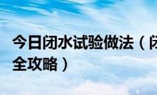 今日闭水试验做法（闭水试验怎么做闭水试验全攻略）