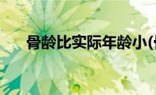 骨龄比实际年龄小(骨龄比实际年龄小)