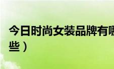 今日时尚女装品牌有哪些（时尚女装品牌有哪些）