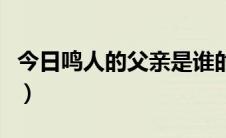 今日鸣人的父亲是谁的弟子（鸣人的父母是谁）