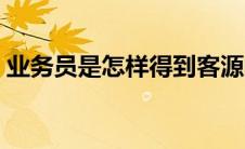 业务员是怎样得到客源的（业务员是做什么）
