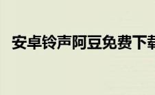 安卓铃声阿豆免费下载（安卓铃声文件夹）