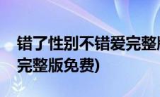 错了性别不错爱完整版免费(错了性别不错爱完整版免费)