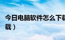 今日电脑软件怎么下载安装（电脑软件怎么下载）