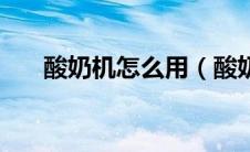 酸奶机怎么用（酸奶机使用方法说明）