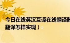 今日在线英汉互译在线翻译器百度在线翻译（英汉互译在线翻译怎样实现）
