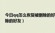 今日qq怎么恢复被删除的好友2年前的（QQ怎么恢复被删除的好友）