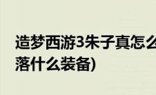 造梦西游3朱子真怎么过(造梦西游3朱子真掉落什么装备)