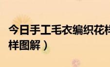 今日手工毛衣编织花样视频（手工毛衣编织花样图解）