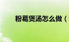 粉葛煲汤怎么做（粉葛煲汤的做法）