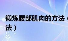 锻炼腰部肌肉的方法（锻炼腰部肌肉有哪些方法）