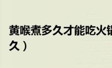 黄喉煮多久才能吃火锅（火锅里的黄喉要煮多久）