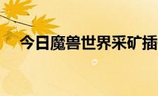 今日魔兽世界采矿插件（魔兽世界采矿）