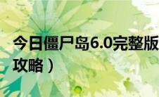 今日僵尸岛6.0完整版秘籍（僵尸岛6.0完整版攻略）
