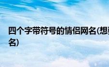四个字带符号的情侣网名(想要五个字 带符号 可爱的情侣网名)
