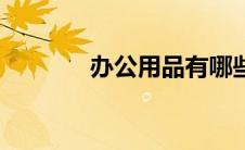 办公用品有哪些（办公用品）