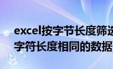 excel按字节长度筛选(求助excel  如何筛选字符长度相同的数据)