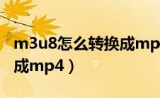 m3u8怎么转换成mp4软件（m3u8怎么转换成mp4）