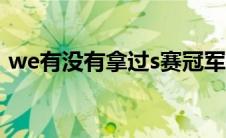 we有没有拿过s赛冠军(lol we s几拿的冠军)