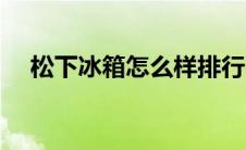 松下冰箱怎么样排行（松下冰箱怎么样）
