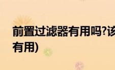 前置过滤器有用吗?该如何选择?(前置过滤器有用)