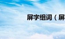 屏字组词（屏字主要组词）