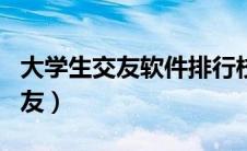 大学生交友软件排行校园社交app（大学生交友）
