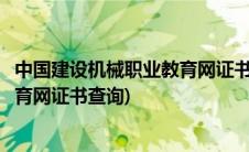 中国建设机械职业教育网证书查询不到(中国建设机械职业教育网证书查询)