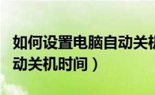 如何设置电脑自动关机时间（如何设置电脑自动关机时间）