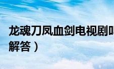 龙魂刀凤血剑电视剧叫什么名字（下面为大家解答）