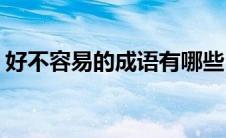 好不容易的成语有哪些(形容好不容易的成语)