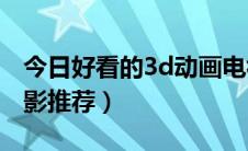今日好看的3d动画电视剧（好看的3D动画电影推荐）