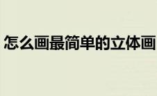怎么画最简单的立体画(怎么画简单的立体画)