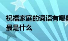 祝福家庭的词语有哪些? 从这些成语中中国人最是什么