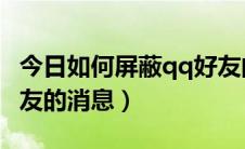 今日如何屏蔽qq好友的消息（如何屏蔽QQ好友的消息）