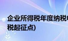 企业所得税年度纳税申报表怎么填(企业所得税起征点)